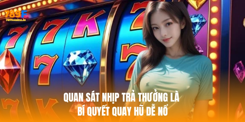 Quan sát nhịp trả thưởng là bí quyết khi muốn học cách quay hũ dễ nổ