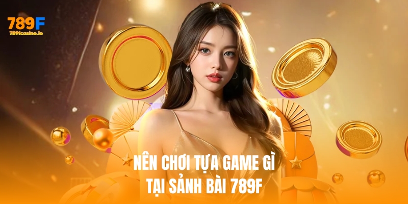Nên chơi tựa game gì tại game bài 789f