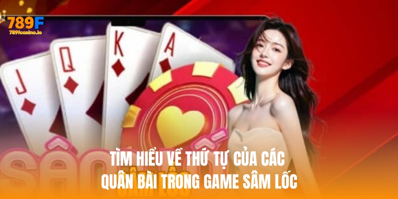 Game Bài Sâm 789F – Cảm Giác Đấu Trí, Thắng Lớn Mỗi Ván Tìm hiểu về thứ tự của các quân bài trong game Sâm lốc
