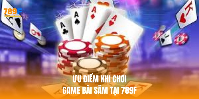 Game Bài Sâm 789F – Cảm Giác Đấu Trí, Thắng Lớn Mỗi Ván Ưu điểm khi chơi game bài sâm tại 789f