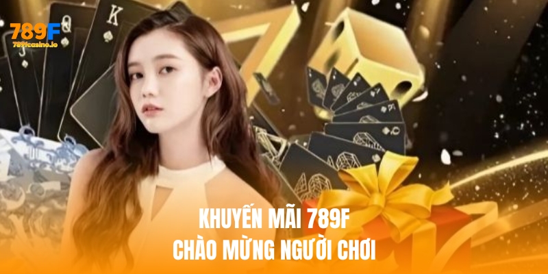 Khuyến mãi 789f chào mừng khi nạp tiền lần đầu