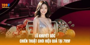 Lô Khuyết Góc – Chiến Thuật Chơi Hiệu Quả Tại 789F