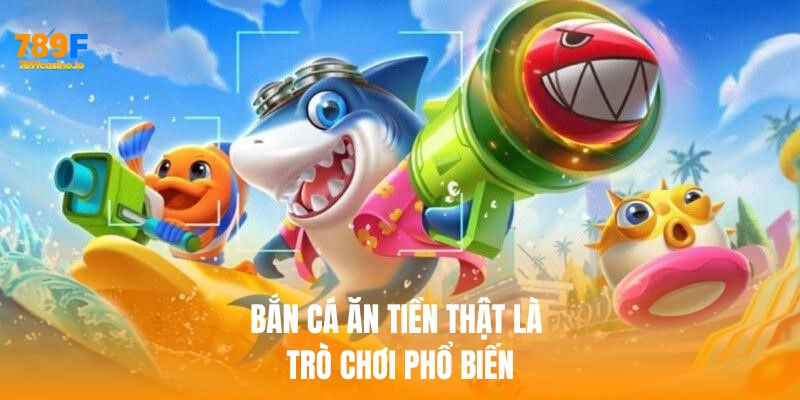 Bắn cá ăn tiền thật là một trong những trò chơi phổ biến