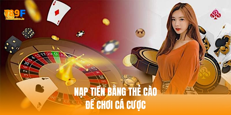 Nạp tiền 789f bằng thẻ cào để chơi cá cược