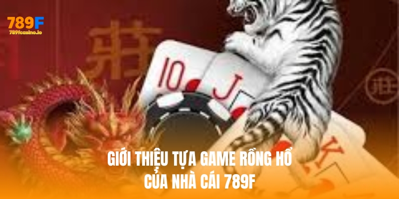 Giới thiệu tựa game rồng hổ của nhà cái 789f