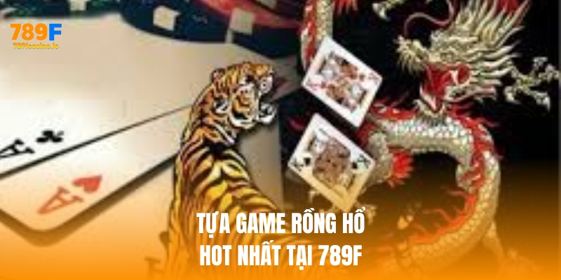 Đừng bỏ lỡ tựa Rồng Hổ hot nhất tại nhà cái 789F