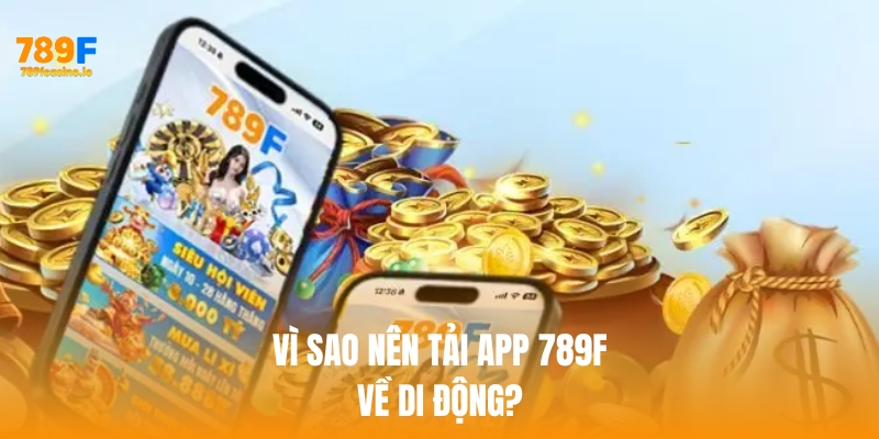 Vì sao nên tải app 789f về di động?
